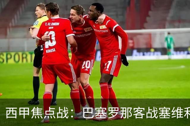 西甲焦点战：巴塞罗那客战塞维利亚——汉斯·弗里克赛前发布会深度解读